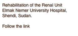 Rehabilitation of the Renal Unit
Elmak Nemer University Hospital, 
Shendi, Sudan.

Follow the link
